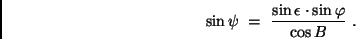\begin{displaymath}
\sin \psi \ = \ \frac{\sin \epsilon \cdot \sin \varphi}{\cos B} \ .
\end{displaymath}