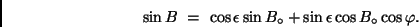 \begin{displaymath}
\sin B \ = \ \cos \epsilon \sin B_{\circ} + \sin \epsilon \cos B_{\circ} \cos \varphi .
\end{displaymath}