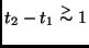 $t_2 - t_1
\stackrel{>}{\sim} 1$