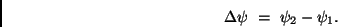 \begin{displaymath}
\Delta \psi \ = \ \psi_2 - \psi_1 .
\end{displaymath}