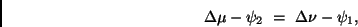 \begin{displaymath}
\Delta \mu - \psi _2 \ = \ \Delta \nu - \psi _1 ,
\end{displaymath}