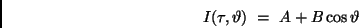 \begin{displaymath}
I (\tau, \vartheta) \ = \ A + B \cos \vartheta
\end{displaymath}