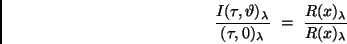 \begin{displaymath}
\frac{I(\tau, \vartheta)_{\lambda}}{(\tau, 0)_{\lambda}} \ = \
\frac{R(x)_{\lambda}}{R(x)_{\lambda}}
\end{displaymath}