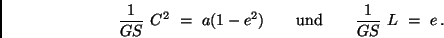 \begin{displaymath}
\frac{1}{G S} \ C^2 \ = \ a(1 - e^2) \qquad
{\rm und} \qquad \frac{1}{G S} \ L \ = \ e \, .
\end{displaymath}