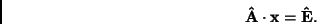 \begin{displaymath}
{\bf\hat{A} \cdot x} = {\bf\hat{E}}.
\end{displaymath}