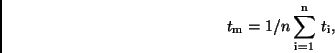 \begin{displaymath}
t_{\rm m} = 1/n \sum_{\rm i=1}^{\rm n} \, t_{\rm i},
\end{displaymath}