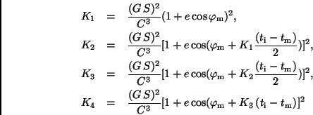 \begin{eqnarray*}
K_1 & = & \frac{(G\,S)^2}{C^3}(1+e \cos \varphi_{\rm m})^2, \...
...C^3}[1+e \cos (\varphi_{\rm m} +K_3\,(t_{\rm i}
-t_{\rm m})]^2
\end{eqnarray*}
