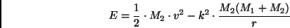\begin{displaymath}
{E} = \frac{1}{2} \cdot M_2 \cdot v^2 - k^2 \cdot \frac{M_2(M_1 + M_2)}{r}
\end{displaymath}