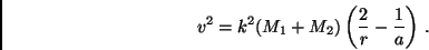 \begin{displaymath}
v^2 = k^2 (M_1 + M_2) \left( \frac{2}{r} - \frac{1}{a} \right) \, .
\end{displaymath}