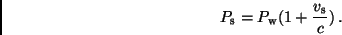 \begin{displaymath}
{P_{\rm s}} = {P_{\rm w} (1 + \frac{v_{\rm s}}{c})} \,.
\end{displaymath}