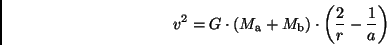 \begin{displaymath}
v^2 = G \cdot (M_{\rm a} + M_{\rm b}) \cdot \left( \frac{2}{r} -
\frac{1}{a} \right)
\end{displaymath}