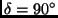 $\delta =
90^{\circ}$