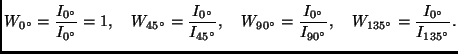 $\displaystyle W_{0^{\circ}} = \frac{I_{0^{\circ}}}{I_{0^{\circ}}} = 1 , \quad W...
...{90^{\circ}}} , \quad
W_{135^{\circ}} = \frac{I_{0^{\circ}}}{I_{135^{\circ}}} .$