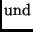 $\displaystyle {\rm und}$