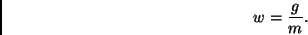 \begin{displaymath}
w = \frac{g}{m}.
\end{displaymath}