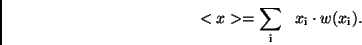 \begin{displaymath}
<x> = \sum_{\rm i} \ \ x_{\rm i} \cdot w(x_{\rm i}) .
\end{displaymath}