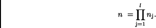 \begin{displaymath}
n \ = \prod_{\rm j=1}^{l} n_{\rm j} .
\end{displaymath}
