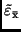 $\tilde{\varepsilon}_{\bar{\rm x}}$