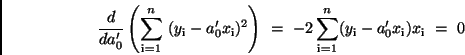 \begin{displaymath}
\frac{d}{da_{0}'} \left( \sum_{\rm i=1}^{n} \ (y_{\rm i} -
...
...um_{\rm i=1}^n (y_{\rm i} - a_{0}'x_{\rm i})x_{\rm i} \ = \ 0
\end{displaymath}
