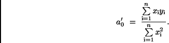 \begin{displaymath}
a_{0}' \ = \ \frac{\sum\limits_{\rm i=1}^{n} x_{\rm i} y_{\rm i}}
{\sum\limits_{\rm i=1}^{n} x_{\rm i}^{2}} .
\end{displaymath}
