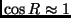 $\cos R \approx 1$