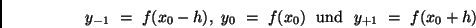 \begin{displaymath}
y_{-1} \ = \ f(x_0 - h), \ y_0 \ = \ f(x_0) \ \ {\rm und} \ \ y_{+1} \ = \
f(x_0 + h)
\end{displaymath}