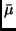 $\bar{\mu}$