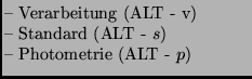 $\textstyle \parbox{5cm}{
-- Verarbeitung (ALT - v) \\
-- Standard (ALT - $s$) \\
-- Photometrie (ALT - $p$)
}$