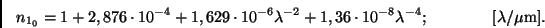 \begin{displaymath}
n_{1_0} = 1 + 2,876 \cdot 10^{-4} + 1,629 \cdot 10^{-6} \la...
...ot 10^{-8} \lambda^{-4}; \qquad \qquad [\lambda /\mu{\rm m}].
\end{displaymath}