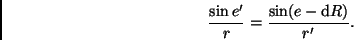 \begin{displaymath}
\frac{\sin e'}{r} = \frac{\sin(e-{\rm d}R)}{r'}.
\end{displaymath}