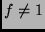 $f \not= 1$