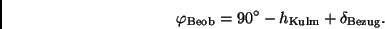 \begin{displaymath}
\varphi_{\rm Beob} = 90^\circ - h_{\rm Kulm} + \delta_{\rm Bezug}.
\end{displaymath}