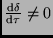 $\frac{{\rm d}\delta}{{\rm d}\tau} \neq 0$
