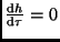 $\frac{{\rm d}h}{{\rm d}\tau} = 0$