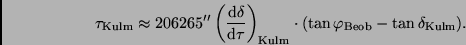 \begin{displaymath}
\tau_{\rm Kulm} \approx 206265''
\left( \frac{{\rm d}\delt...
...m}
\cdot (\tan \varphi_{\rm Beob} - \tan \delta_{\rm Kulm}).
\end{displaymath}