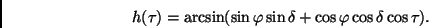 \begin{displaymath}
h(\tau) = \arcsin (\sin \varphi \sin \delta + \cos \varphi \cos \delta
\cos \tau).
\end{displaymath}