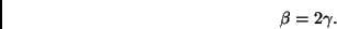 \begin{displaymath}
\beta = 2 \gamma.
\end{displaymath}