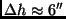 $\Delta h \approx 6''$