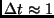 $\Delta t \approx 1$