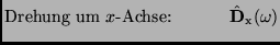 $\displaystyle \mbox{Drehung um $x$-Achse:} \ \ \ \ \ \ \ \ \ \ \hat {\bf D}_{\rm x}(\omega)$