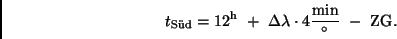 \begin{displaymath}
t_{\rm S''ud} = 12^{\rm h} \ +
\ \Delta\lambda \cdot 4\frac{{\rm min}}{^\circ} \ -
\ {\rm ZG}.
\end{displaymath}