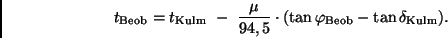 \begin{displaymath}
t_{\rm Beob} = t_{\rm Kulm} \ - \
\frac{\mu}{94,5} \cdot (\tan \varphi_{\rm Beob} - \tan
\delta_{\rm Kulm}).
\end{displaymath}