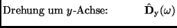 $\displaystyle \mbox{Drehung um $y$-Achse:} \ \ \ \ \ \ \ \ \ \ \hat {\bf D}_{\rm y}(\omega)$