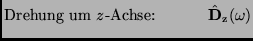 $\displaystyle \mbox{Drehung um $z$-Achse:} \ \ \ \ \ \ \ \ \ \ \hat {\bf D}_{\rm z}(\omega)$