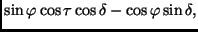 $\displaystyle \sin \varphi \cos \tau \cos \delta -
\cos \varphi \sin \delta,$