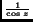 $^{\frac{1}{\cos z}}$