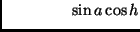 $\displaystyle \hspace*{15mm} \sin a \cos h$