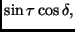 $\displaystyle \sin \tau \cos \delta,$