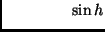 $\displaystyle \hspace*{15mm} \sin h$