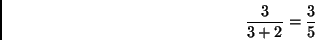 \begin{displaymath}
\frac{3}{3+2} = \frac{3}{5}
\end{displaymath}